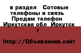  в раздел : Сотовые телефоны и связь » Продам телефон . Иркутская обл.,Иркутск г.